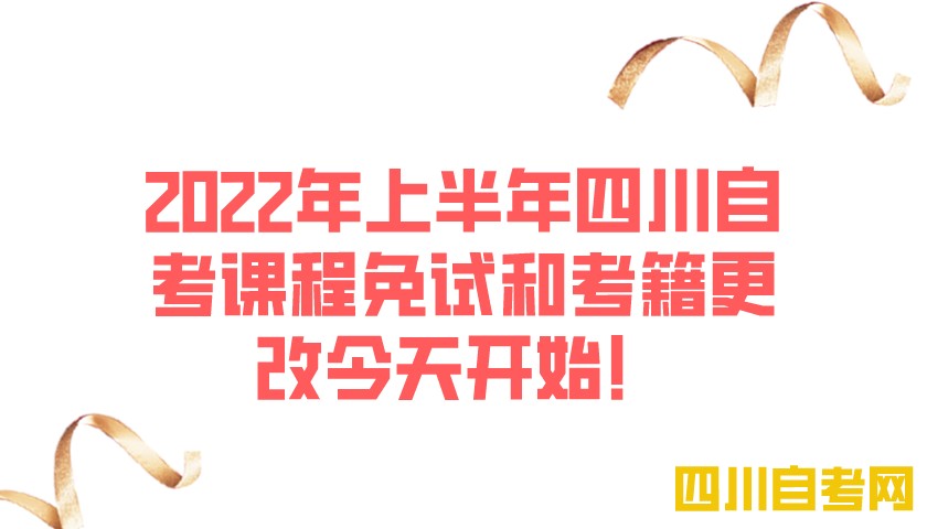 2022年上半年四川省自学考试课程免试和考籍更改今天开始！