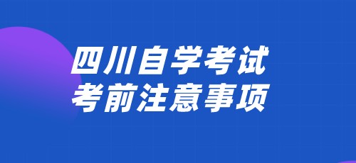 2022年4月四川自学考试考前注意事项！