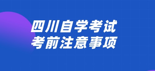 2022年4月四川自学考试考前注意事项！(图1)