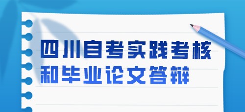 关于2022年下半年四川自考实践性环节考核和毕业论文答辩报考工作的通告