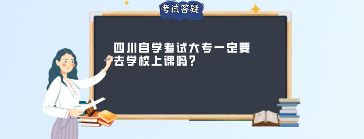 四川自学考试大专一定要去学校上课吗?