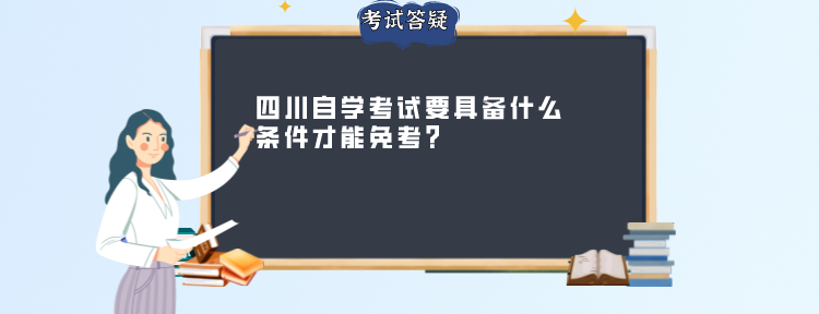 四川自学考试要具备什么条件才能免考？