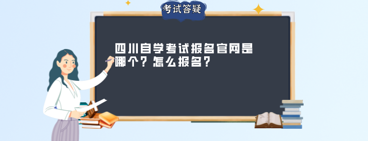 四川自学考试报名官网是哪个?怎么报名? 四川自学考试报名官网是哪个?怎么报名?(图1)