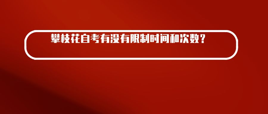 攀枝花自考有没有限制时间和次数？(图1)