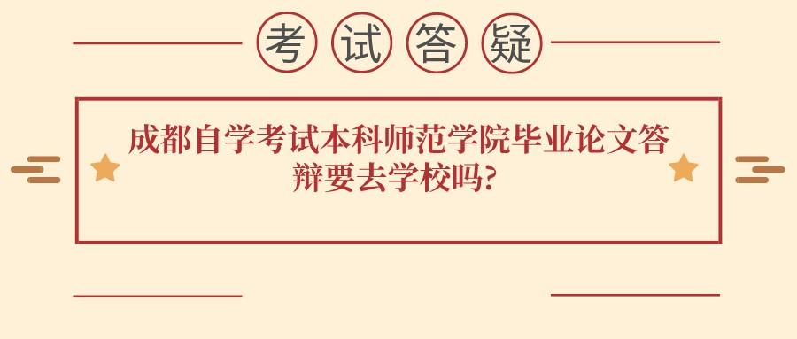  成都自学考试本科师范学院毕业论文答辩要去学校吗?(图1)