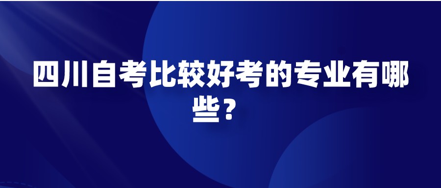 四川自考比较好考的专业有哪些? 四川自考比较好考的专业有哪些?(图1)