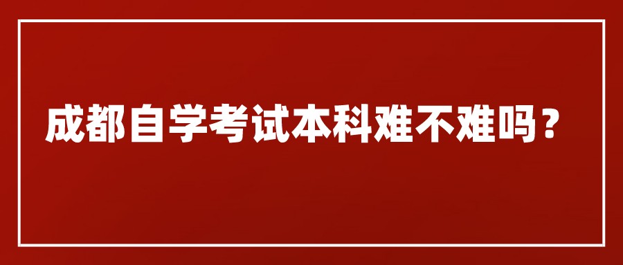 成都自学考试本科难不难吗？