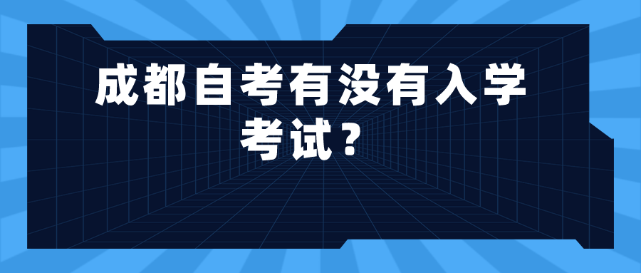成都自考有没有入学考试？(图1)