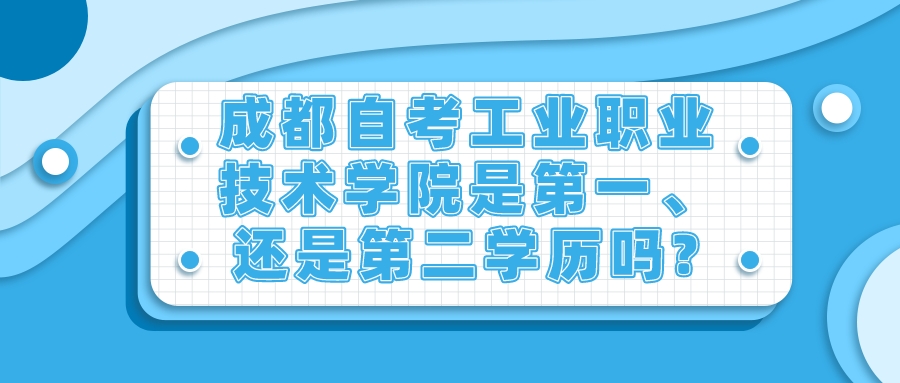 成都自考工业职业技术学院是第一、还是第二学历吗?