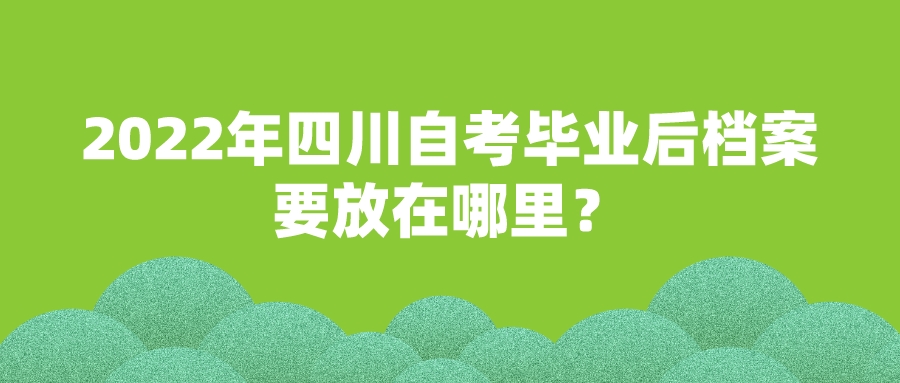 2022年四川自考毕业后档案要放在哪里？(图1)