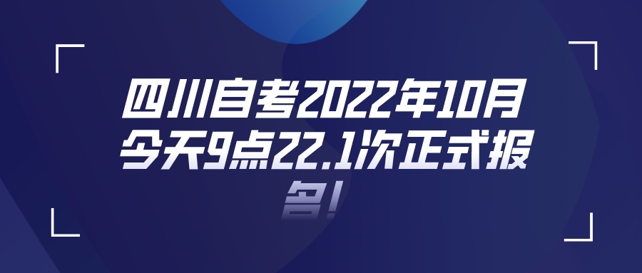 四川自考2022年10月今天9点22.1次正式报名！
