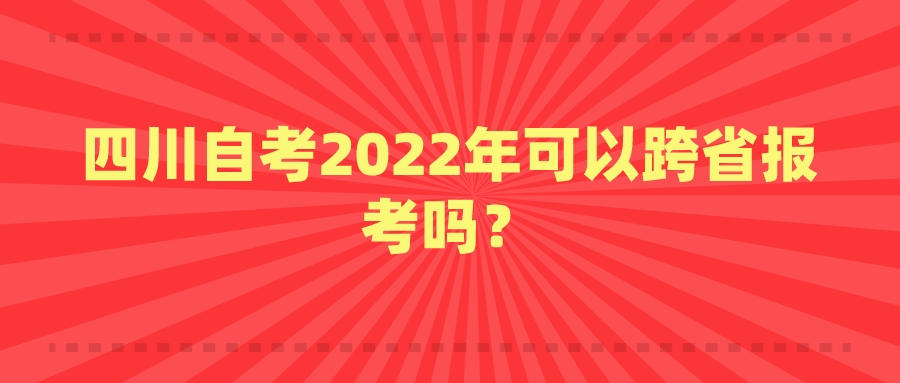 四川自考2022年可以跨省报考吗？