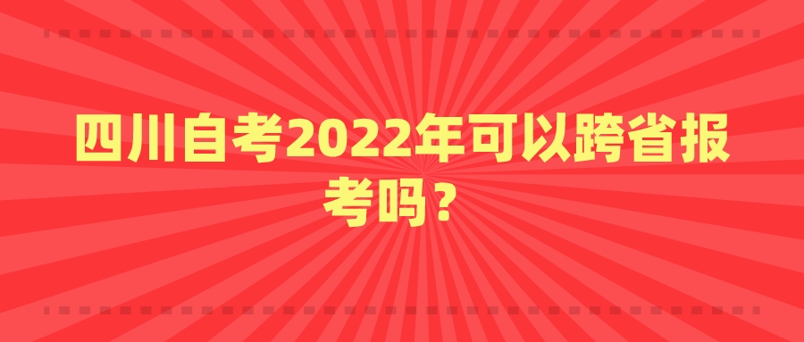 四川自考2022年可以跨省报考吗？(图1)