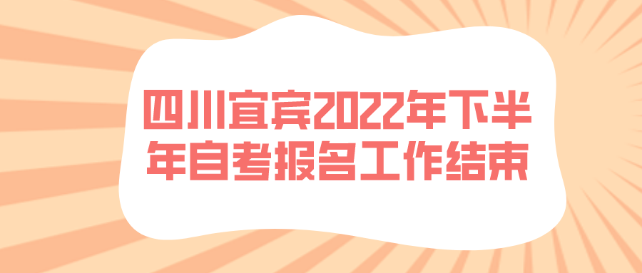 2022年下半年四川宜宾自考报名工作结束