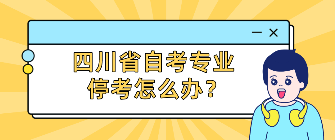 四川省自考专业停考怎么办？(图1)