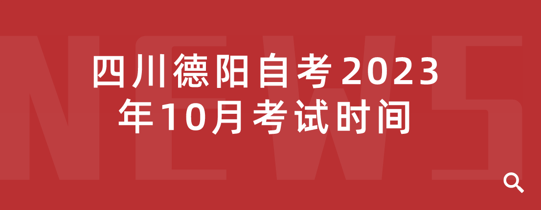 四川德阳自考​2023年10月考试时间(图1)