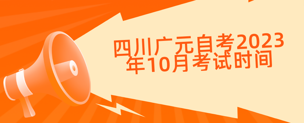 四川广元自考​2023年10月考试时间(图1)