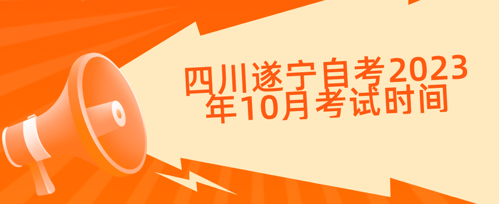 四川遂宁自考​2023年10月考试时间(图1)