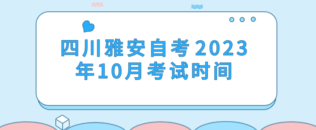 四川雅安自考​2023年10月考试时间(图1)
