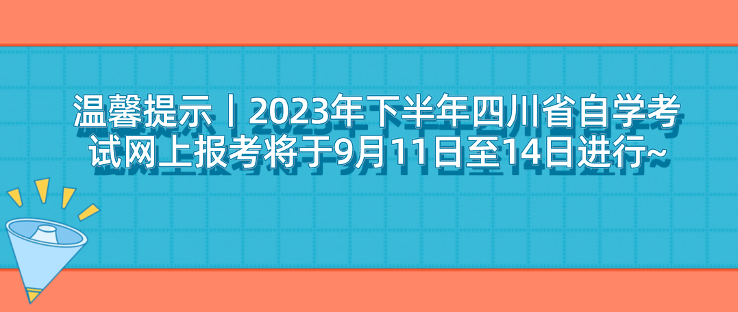 温馨提示丨2023年下半年四川省自学考试网上报考将于9月11日至14日进行~(图1)