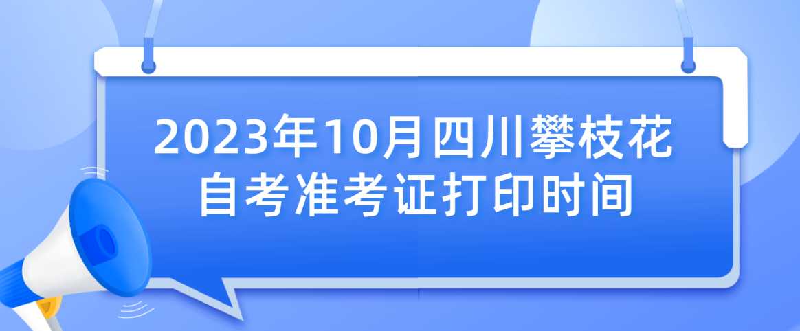 2023年10月四川攀枝花自考准考证打印时间(图1)