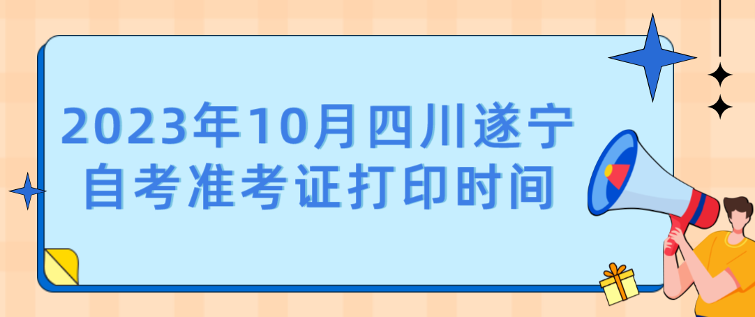 2023年10月四川遂宁自考准考证打印时间(图1)