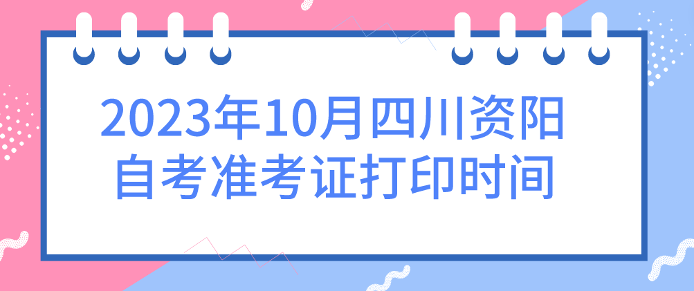 2023年10月四川资阳自考准考证打印时间(图1)