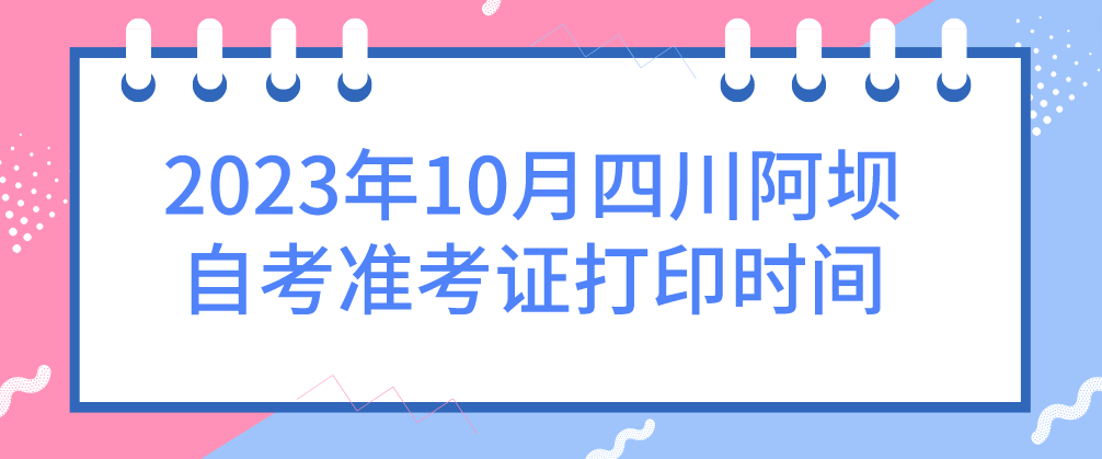 2023年10月四川阿坝自考准考证打印时间(图1)