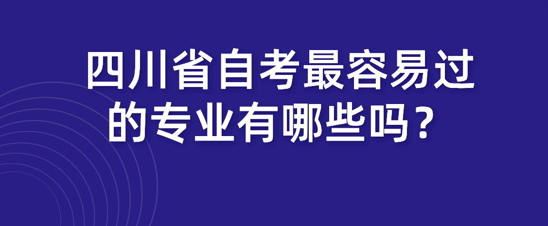 四川省自考最容易过的专业有哪些吗？(图1)
