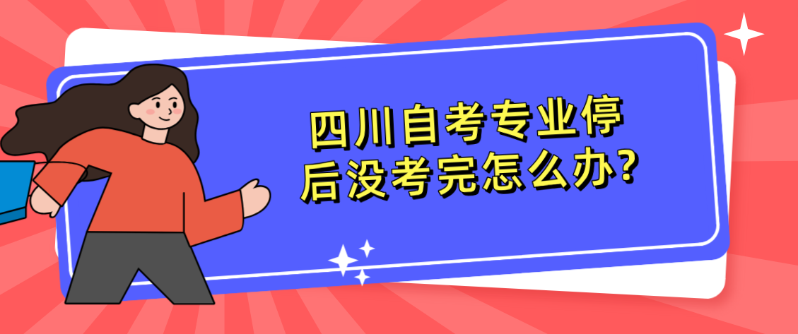 四川自考专业停后没考完怎么办?(图1)
