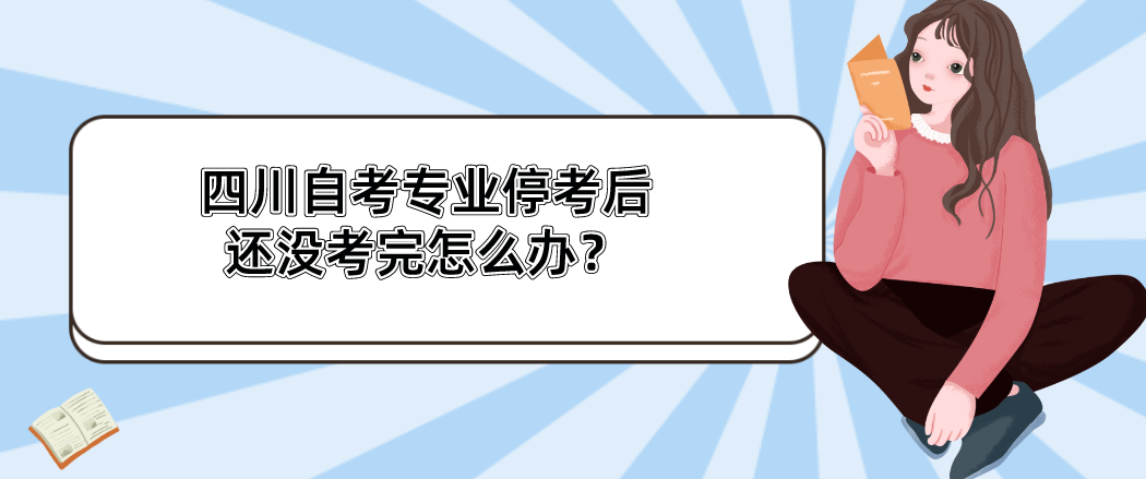 四川自考专业停考后，还没考完怎么办？(图1)