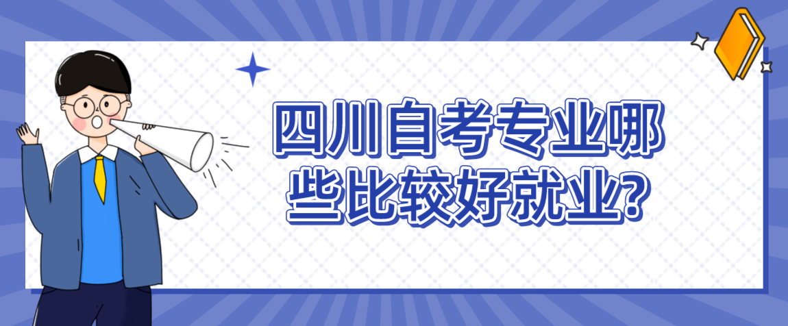 四川自考专业哪些比较好就业?(图1)