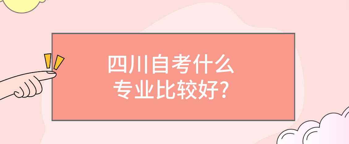 四川自考什么专业比较好?(图1)