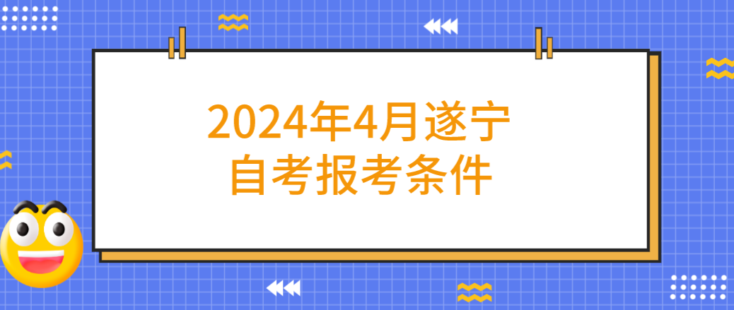2024年4月遂宁自考报考条件(图1)