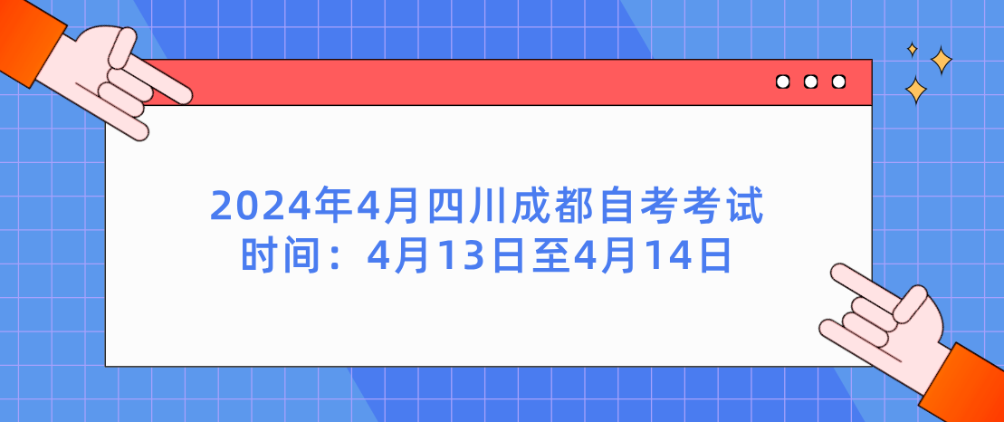 2024年4月四川成都自考考试时间：4月13日至4月14日(图1)