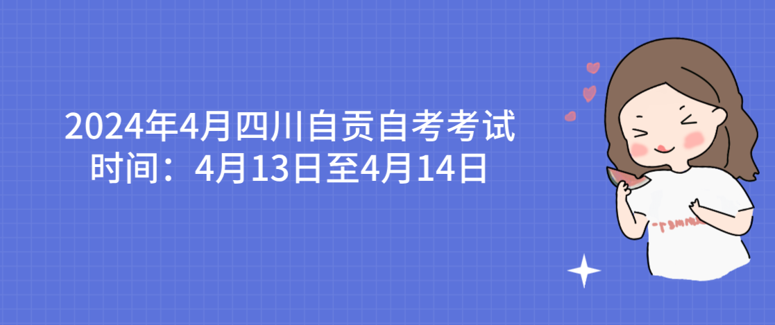 2024年4月四川自贡自考考试时间：4月13日至4月14日(图1)