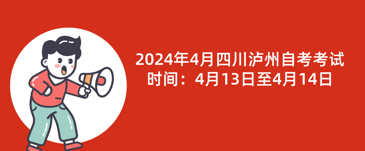 2024年4月四川泸州自考考试时间：4月13日至4月14日(图1)