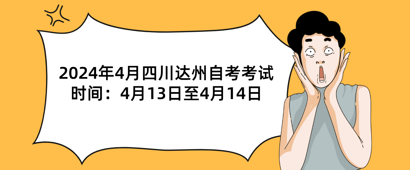 2024年4月四川达州自考考试时间：4月13日至4月14日(图1)
