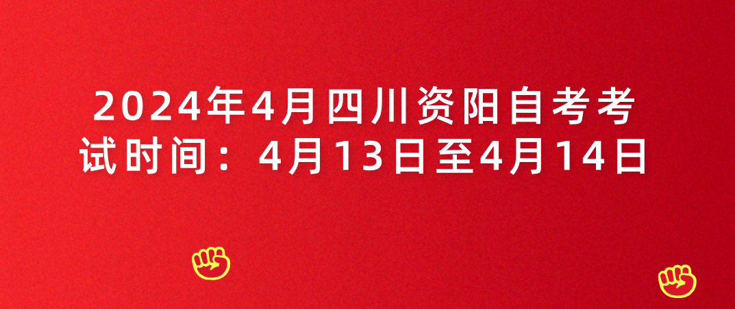 2024年4月四川资阳自考考试时间：4月13日至4月14日(图1)