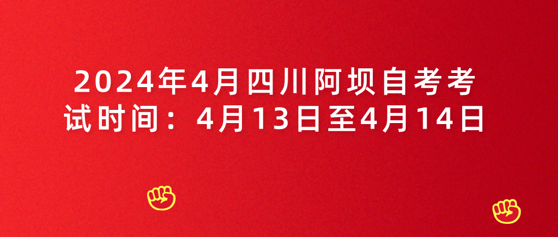 2024年4月四川阿坝自考考试时间：4月13日至4月14日(图1)