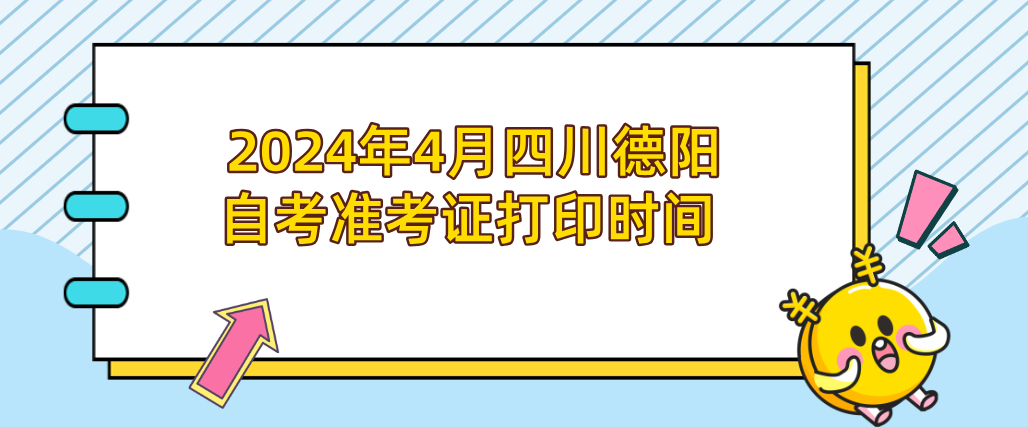  2024年4月四川德阳自考准考证打印时间(图1)