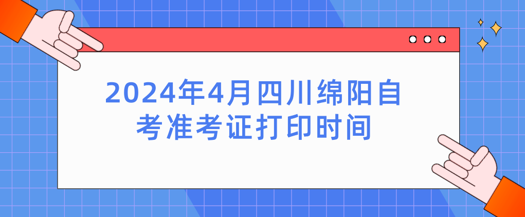 2024年4月四川绵阳自考准考证打印时间(图1)
