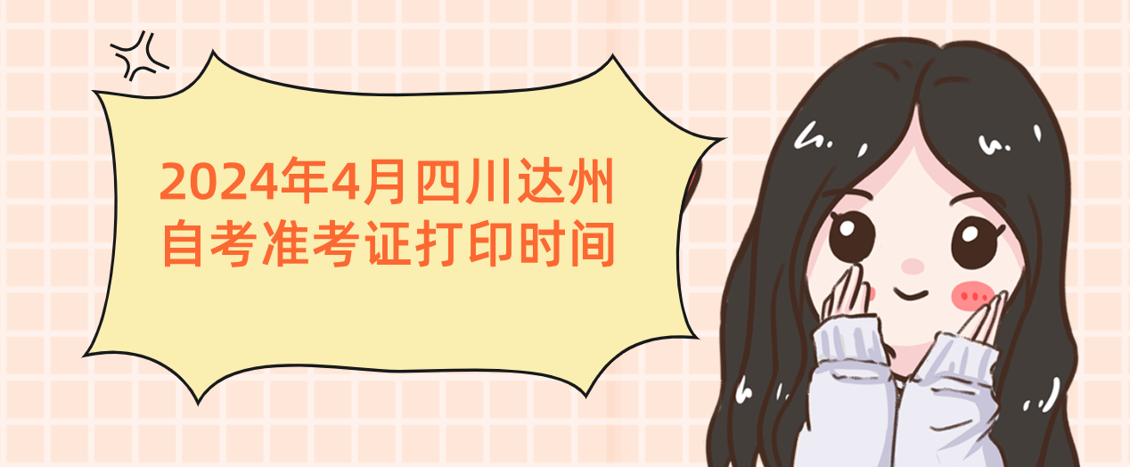 2024年4月四川达州自考准考证打印时间(图1)