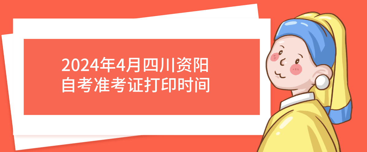 2024年4月四川资阳自考准考证打印时间(图1)