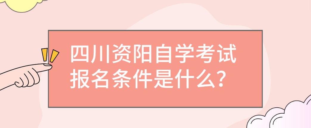 四川资阳自学考试报名条件是什么？(图1)