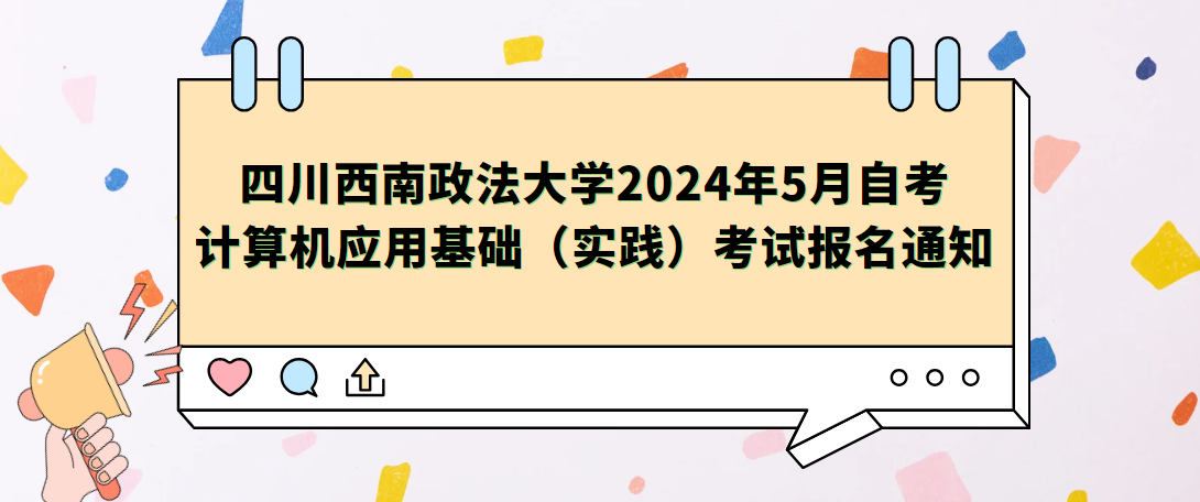 四川西南政法大学2024年5月自考计算机应用基础（实践）考试报名通知(图1)