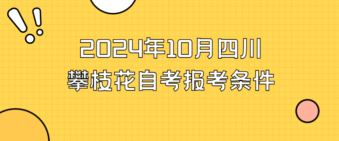 2024年10月四川攀枝花自考报考条件(图1)