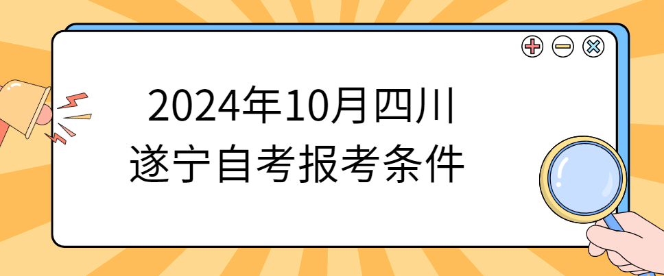 2024年10月四川遂宁自考报考条件(图1)