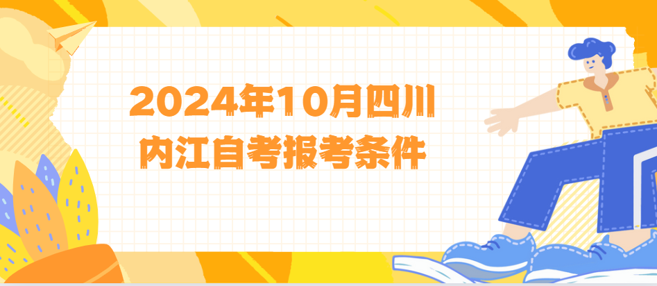 2024年10月四川内江自考报考条件(图1)
