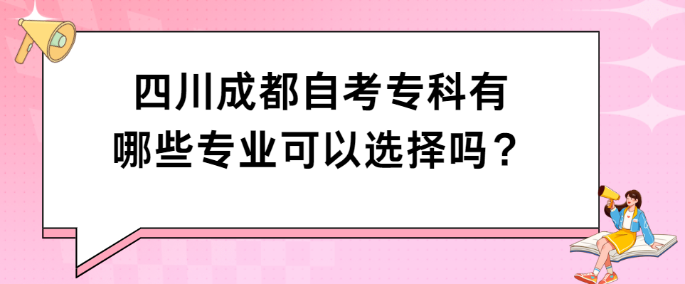 四川成都自考专科有哪些专业可以选择吗？(图1)